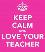 Image result for Keep Calm and Love Your Teachers