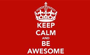 Image result for Keep Calm and Be Awesome Like Me