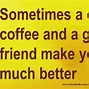 Image result for Coffee with Friends Quotes