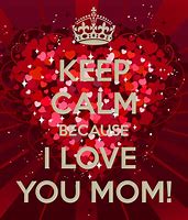 Image result for Keep Calm Because I Love You Mom