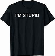 Image result for I'm Not Stupid