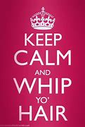 Image result for Keep Calm Whip Your Hair Back and Forth and Be