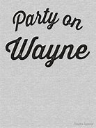 Image result for Party On Wayne