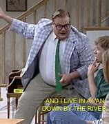 Image result for Chris Farley Quotes Van Down by the River