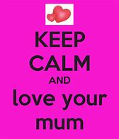 Image result for Keep Calm and Love Mum