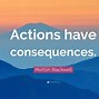 Image result for Your Actions Have Consequences Quotes