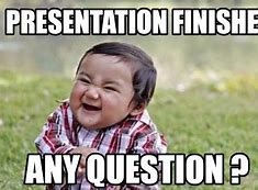 Image result for Presentation Finished Any Questions Meme