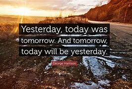 Image result for Yesterday Today and Tomorrow Quotes
