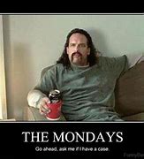 Image result for Mondays Be Like Memes Coming