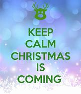 Image result for Keep Calm Christmas Is Coming
