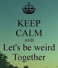 Image result for Keep Calm and Be Weird