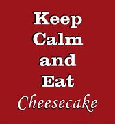 Image result for Keep Calm and Eat Cheesecake