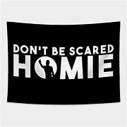 Image result for Don't Be Scared Homie