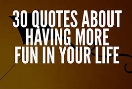 Image result for Quotes About Fun in Life