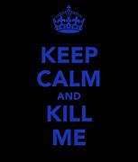 Image result for Keep Calm and Kill You
