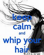 Image result for Keep Calm Whip Your Hair Back and Forth and Be