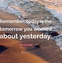 Image result for Today Is the Tomorrow You Were Worried About Yesterday