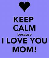 Image result for Keep Calm I Love Mom