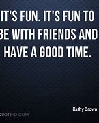 Image result for Fun Times with Friends Quotes