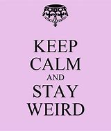 Image result for Keep Calm and Be Weird Like Me