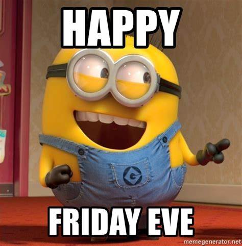 Happy Friday eve - dave le minion | Meme Generator