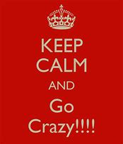 Image result for Stay Calm and Be Crazy