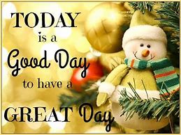 Image result for Today Is a Good Day to Have a Good Day