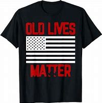 Image result for Old Lives Matter T-Shirt