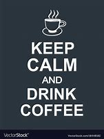 Image result for Keep Calm and Drink Coffee