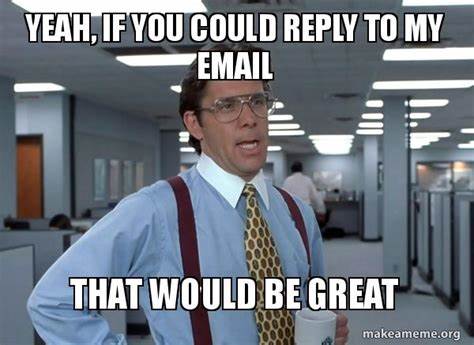 Meme saying "yeah if you could reply to my email that would be great"