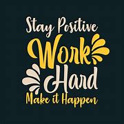 Image result for Stay Positive Work Hard Make It Happen
