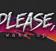 Image result for Please Wake Up