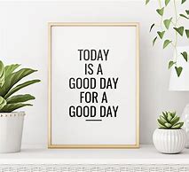 Image result for Today Is a Good Day to Have a Good Day