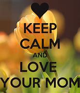 Image result for Keep Calm I Love You Mom