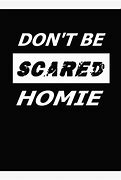 Image result for Don't Be Scared Homie