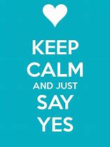 Image result for Keep Calm and Say Yes