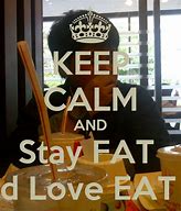 Image result for Pretty Keep Calm and Stay Fat