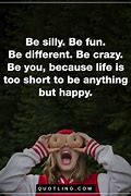 Image result for Be Silly Quotes