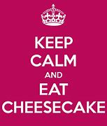 Image result for Keep Calm and Eat Cheesecake