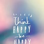 Image result for Think Happy Be Happy