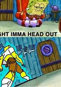 Image result for Spongebob Ight Imma Head Out Image