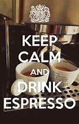 Image result for Be Calm and Drink Espresso