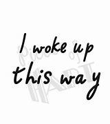 Image result for Woke Up This Way