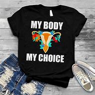 Image result for My Body MyChoice Shirt