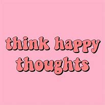 Image result for Think Happy Thoughts