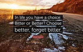 Image result for Life Can Make You Bitter or Better