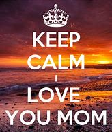 Image result for Keep Calm I Love You Mom