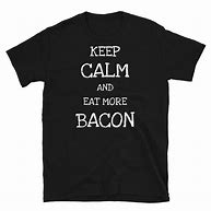 Image result for Keep Calm and Eat Bacon Shirt