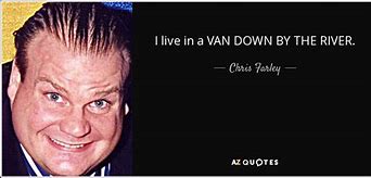Image result for Chris Farley I Live in a Van Down by the River