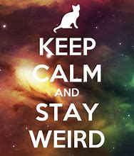 Image result for Keep Calm and Be Weird Like Gerard